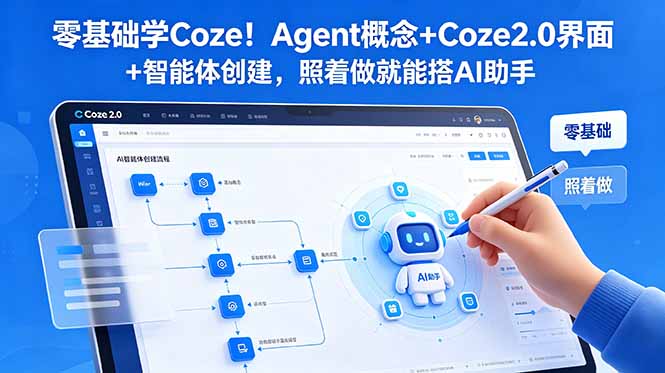 （18876期）零基础学Coze！Agent概念+Coze2.0界面+智能体创建，照着做就能搭AI助手-知创网
