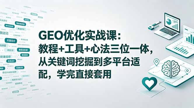 （18717期）GEO优化实战课：教程+工具+心法三位一体，从关键词挖掘到多平台适配，学完直接套用-知创网