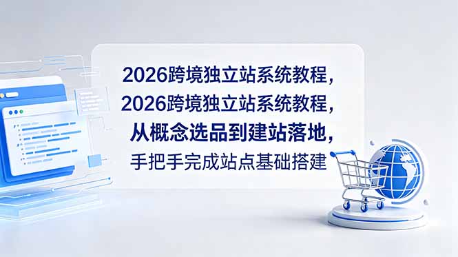 （18800期）2026跨境独立站系统教程，从概念选品到建站落地，手把手完成站点基础搭建-知创网