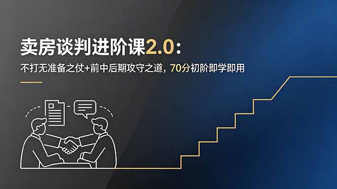 （18768期）卖房谈判进阶课2.0：不打无准备之仗+前中后期攻守之道，70分初阶即学即用-知创网