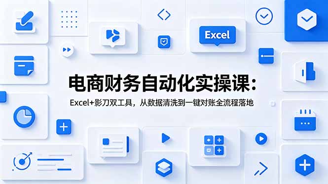 （19010期）电商财务自动化实操课：Excel+影刀双工具，从数据清洗到一键对账全流程落地-知创网