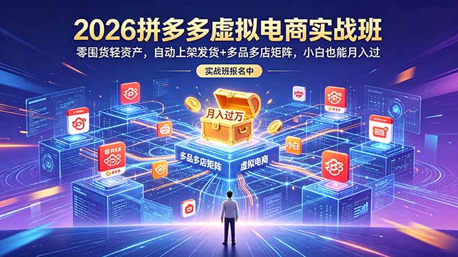 （18879期）2026拼多多虚拟电商实战班：零囤货轻资产，自动上架发货+多品多店矩阵，小白也能月入过万-知创网