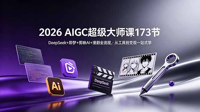 （18975期）2026 AIGC超级大师课173节：DeepSeek+即梦+剪映AI+漫剧全流程，从工具到变现一站式学-知创网