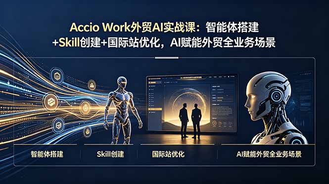 （19086期）Accio Work外贸AI实战课：智能体搭建+Skill创建+国际站优化，AI赋能外贸全业务场景-知创网