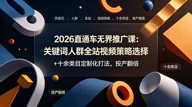 （19100期）2026直通车无界推广课：关键词人群全站视频策略选择+十余类目定制化打法，投产翻倍-知创网
