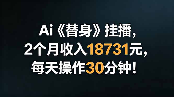 （18956期）Ai替身挂播，2个月收入18731元，每天操作30分钟！-知创网