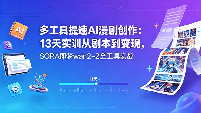 （18707期）多工具提速AI漫剧创作：13天实训从剧本到变现，SORA即梦wan2-2全工具实战-知创网