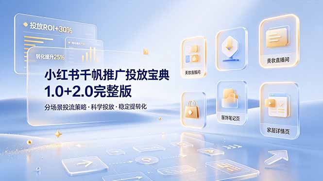（19088期）小红书千帆推广投放宝典1.0+2.0完整版，分场景投流策略，帮助商家科学投放稳定提转化-知创网