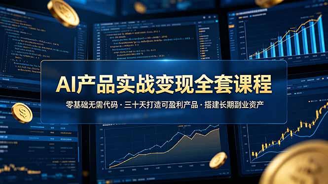 （19074期）AI产品实战变现全套课程，零基础无需代码，三十天打造可盈利产品搭建长期副业资产-知创网
