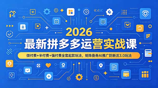 （19101期）2026最新拼多多运营实战课，微付费+半付费+强付费全套起款玩法，矩阵叠券AI推广防断流3.0玩法-知创网