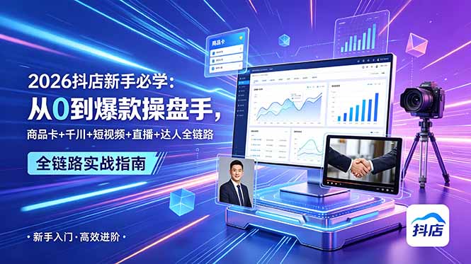 （18944期） 2026抖店新手必学：从0到爆款操盘手，商品卡+千川+短视频+直播+达人全链路-知创网
