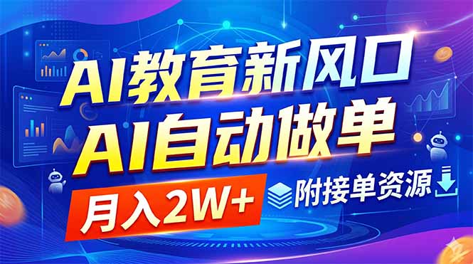 （18720期）AI教育新风口，AI自动做单，月入2W+，附接单资源-知创网