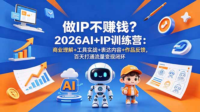 （18839期）做IP不赚钱？2026AI+IP训练营：商业理解+工具实战+表达内容+作品反馈，百天打通流量变现闭环-知创网