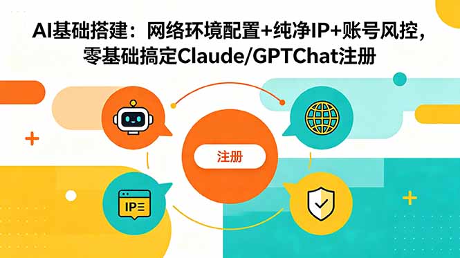 （18865期）AI基础搭建：网络环境配置+纯净IP+账号风控，零基础搞定Claude/GPTChat注册-知创网