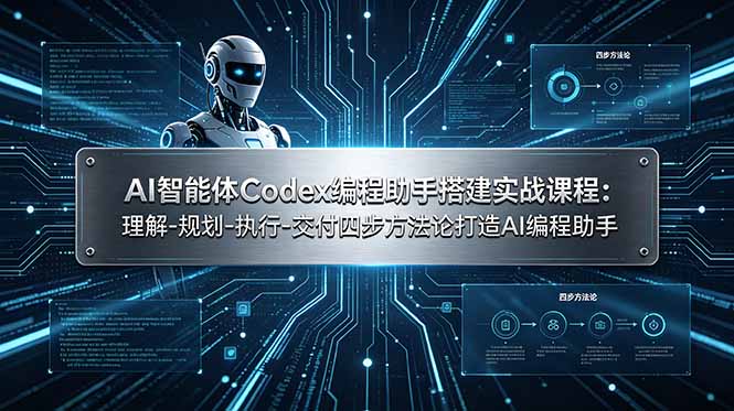 （19124期）AI智能体Codex编程助手搭建实战课程：理解-规划-执行-交付四步方法论打造AI编程助手-知创网