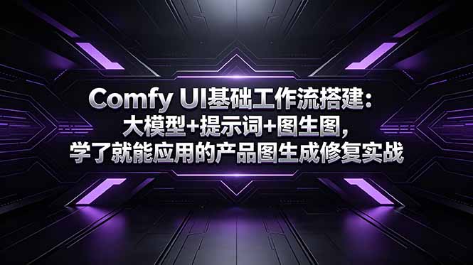 （18722期）Comfy UI基础工作流搭建：大模型+提示词+图生图，学了就能应用的产品图生成修复实战-知创网
