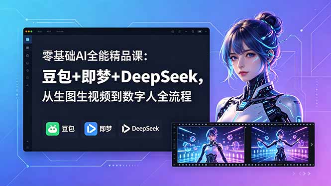（18684期）零基础AI全能精品课：豆包+即梦+DeepSeek，从生图生视频到数字人全流程-知创网