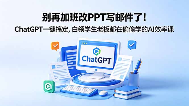 （18687期）别再加班改PPT写邮件了！ChatGPT一键搞定，白领学生老板都在偷偷学的AI效率课-知创网