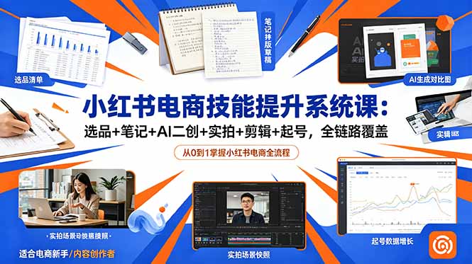（18947期）小红书电商技能提升系统课：选品+笔记+AI二创+实拍+剪辑+起号，全链路覆盖-知创网