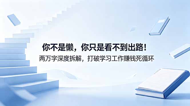 （18743期）付费文章：你不是懒，你只是看不到出路！两万字深度拆解，打破学习工作赚钱死循环-知创网