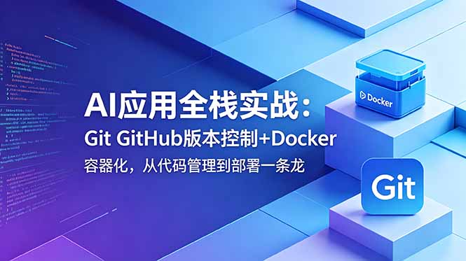 （18823期）AI应用全栈实战：Git GitHub版本控制+Docker容器化，从代码管理到部署一条龙-知创网