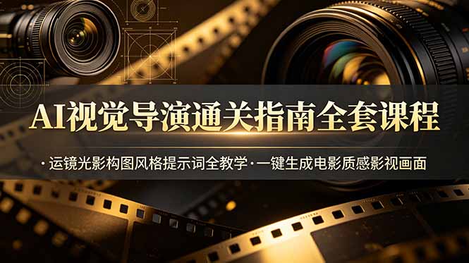 (19077期)AI视觉导演通关指南全套课程,运镜光影构图风格提示词全教学,一键生成电影质感影视画面-知创网