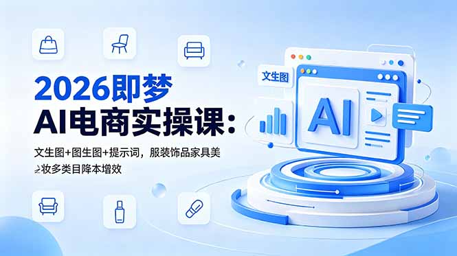 （18822期）2026即梦AI电商实操课：文生图+图生图+提示词，服装饰品家具美妆多类目降本增效-知创网