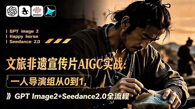 （18925期）文旅非遗宣传片AIGC实战：一人导演组从0到1，GPT Image2+Seedance2.0全流程-知创网