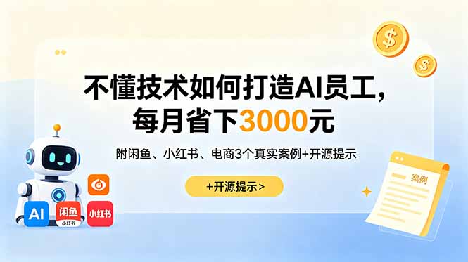 （18824期）不懂技术如何打造AI员工，每月省下3000元，附闲鱼、小红书、电商3个真实案例+开源提示-知创网