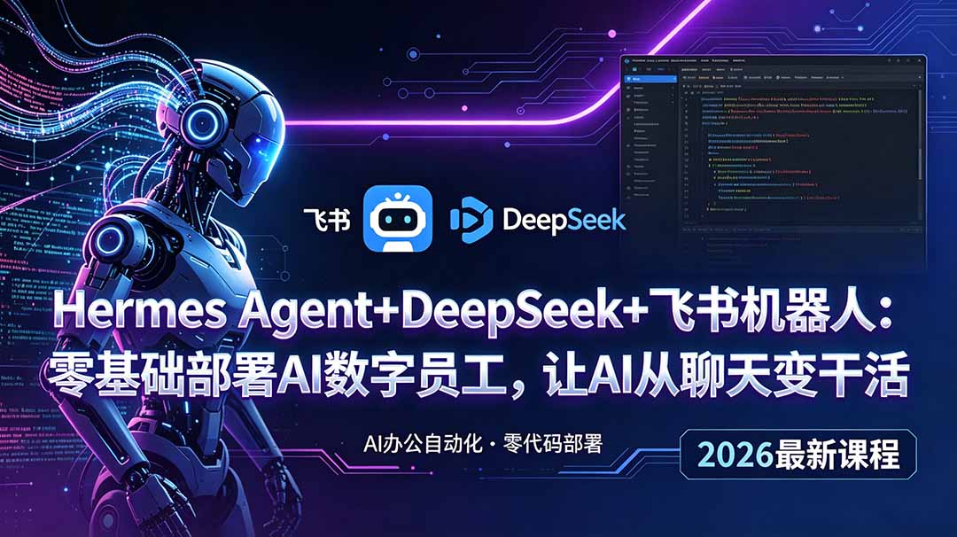 （18949期）Hermes Agent+DeepSeek+飞书机器人：零基础部署AI数字员工，让AI从聊天变干活-知创网