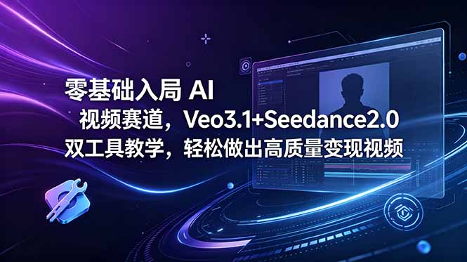 （18771期）零基础入局 AI 视频赛道，Veo3.1+Seedance2.0 双工具教学，轻松做出高质量变现视频-知创网