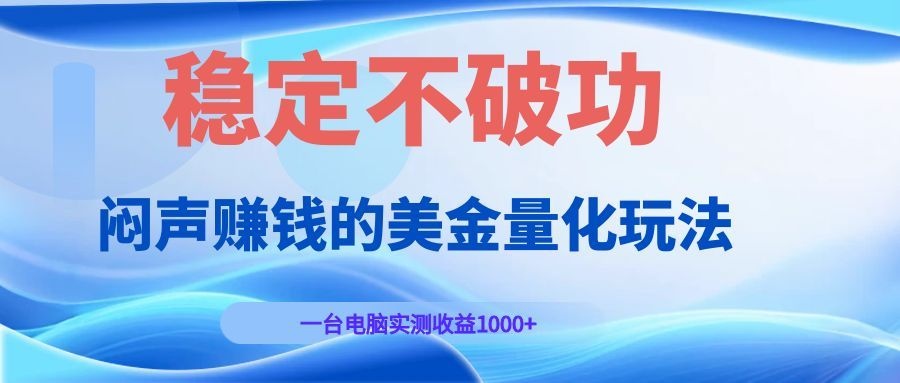 （19079期）闷声赚钱的美金量化玩法，一台电脑实测收益1000+稳定不破功！-知创网