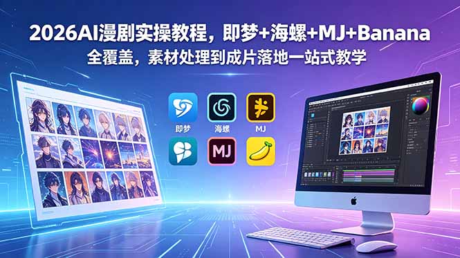 （18774期）2026AI漫剧实操教程，即梦+海螺+MJ+Banana全覆盖，素材处理到成片落地一站式教学-知创网