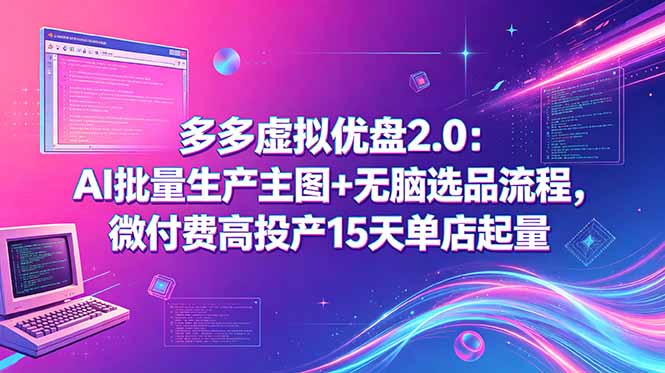 （18696期）多多虚拟优盘2.0：AI批量生产主图+无脑选品流程，微付费高投产15天单店起量-知创网