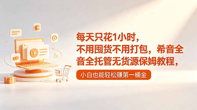 （18697期）每天只花1小时，不用囤货不用打包，希音全托管无货源保姆教程，小白也能轻松赚第一桶金-知创网