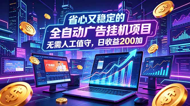 （18899期）全自动广告挂机项目，全程无需人工值守。稳定创收每日收益200+-知创网