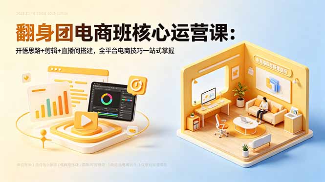 （18701期）翻身团电商班核心运营课：开悟思路+剪辑+直播间搭建，全平台电商技巧一站式掌握-知创网