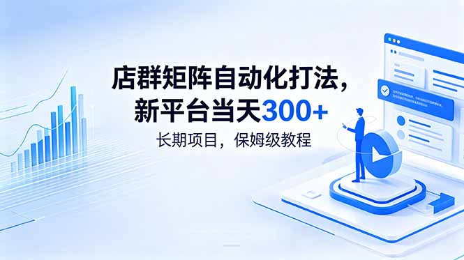 （18793期）店群矩阵自动化打法，新平台当天300+，长期项目，保姆级教程-知创网