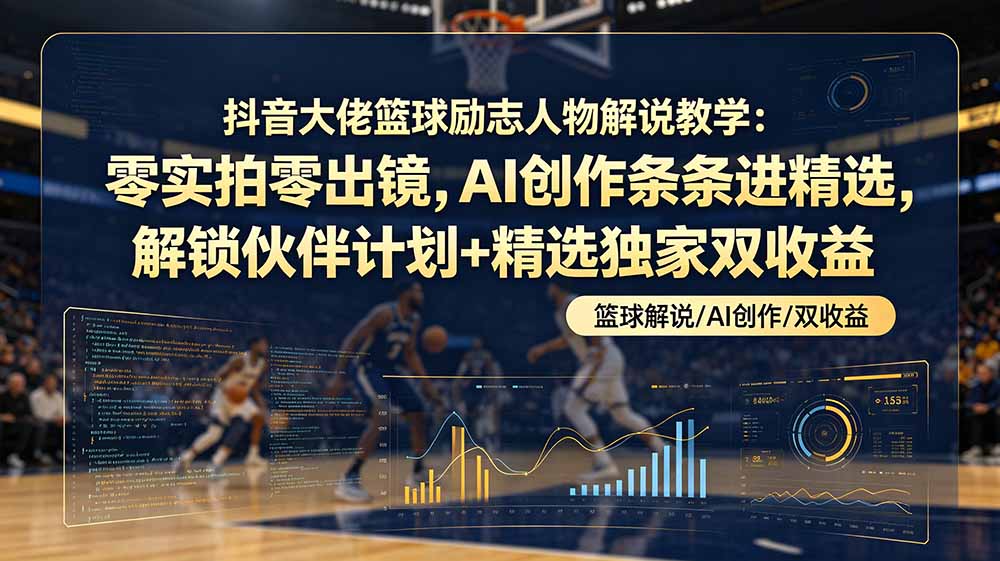 （19047期）抖音大佬篮球励志人物解说教学：零实拍零出镜，AI创作条条进精选，解锁伙伴计划+精选独家双收益-知创网