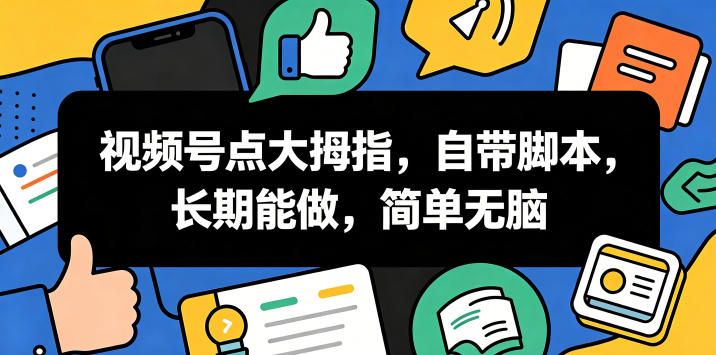 视频号点大拇指，自带脚本，长期能做，简单无脑【揭秘】-知创网