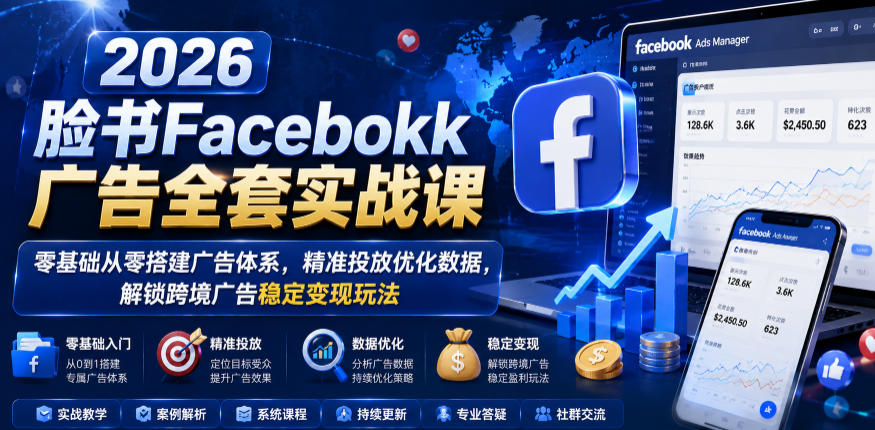 2026脸书Facebook广告全套实战课,零基础从零搭建广告体系,精准投放优化数据,解锁跨境广告稳定变现玩法-知创网