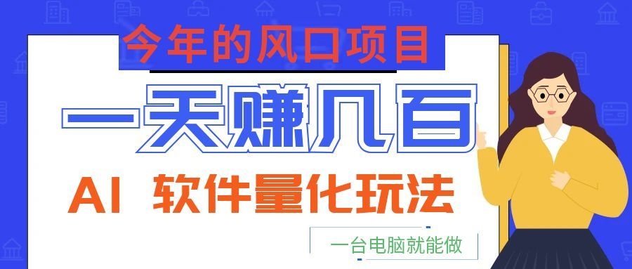 今年的风口项目,AI 软件量化玩法,让你一天赚几百,一台电脑就能做!-知创网