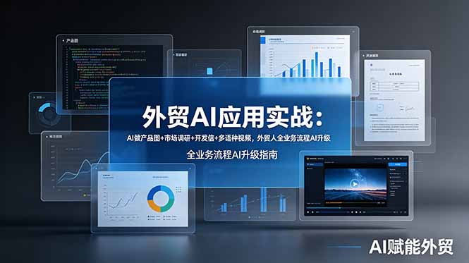 （19082期）外贸AI应用实战：AI做产品图+市场调研+开发信+多语种视频，外贸人全业务流程AI升级-知创网