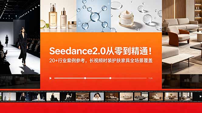(18934期)Seedance2.0从零到精通!20+行业案例参考,长视频时装护肤家具全场景覆盖-知创网
