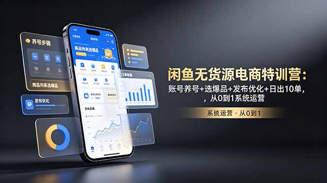 （18979期）闲鱼无货源电商特训营：账号养号+选爆品+发布优化+日出10单，从0到1系统运营-知创网