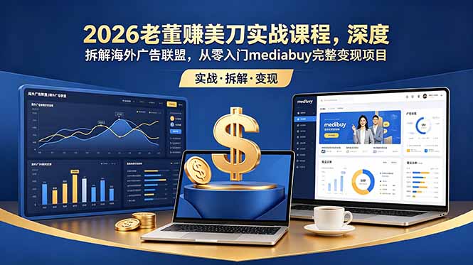 （18935期）2026老董赚美刀实战课程，深度拆解海外广告联盟，从零入门mediabuy完整变现项目-知创网