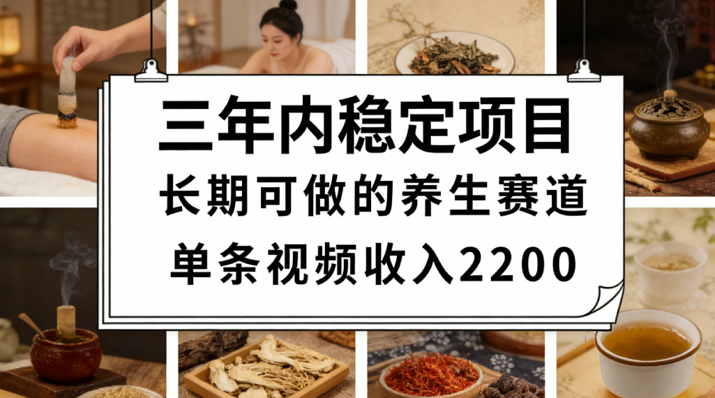 三年内稳定项目长期可做的养生赛道单条视频收入2200-知创网