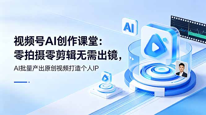 （19049期）视频号AI创作课堂：零拍摄零剪辑无需出镜，AI批量产出原创视频打造个人IP-知创网