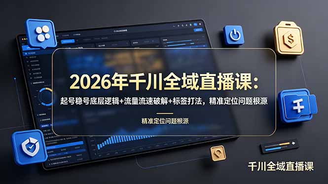 （19117期） 2026年千川全域直播课：起号稳号底层逻辑+流量流速破解+标签打法，精准定位问题根源-知创网