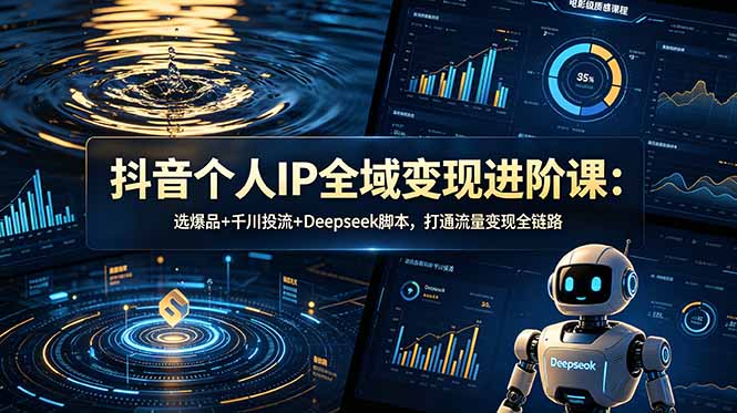(18966期)抖音个人IP全域变现进阶课-更新26年6月:选爆品+千川投流+Deepseek脚本,打通流量变现全链路-知创网